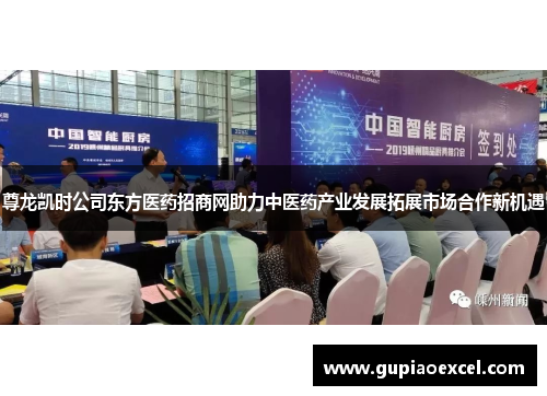 尊龙凯时公司东方医药招商网助力中医药产业发展拓展市场合作新机遇