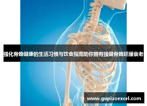 强化骨骼健康的生活习惯与饮食指南助你拥有强健骨骼延缓衰老