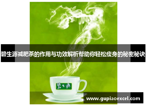 碧生源减肥茶的作用与功效解析帮助你轻松瘦身的秘密秘诀