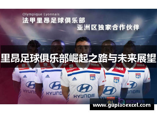 里昂足球俱乐部崛起之路与未来展望